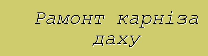 Рамонт карніза даху