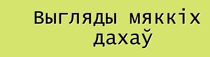 Выгляды мяккіх дахаў