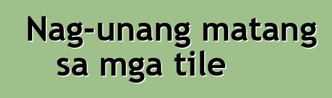 Nag-unang matang sa mga tile