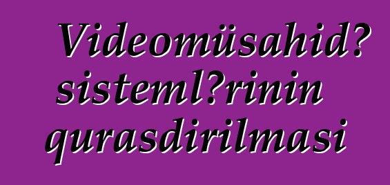 Videomüşahidə sistemlərinin quraşdırılması