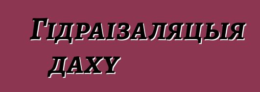 Гідраізаляцыя даху