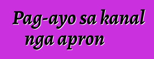 Pag-ayo sa kanal nga apron