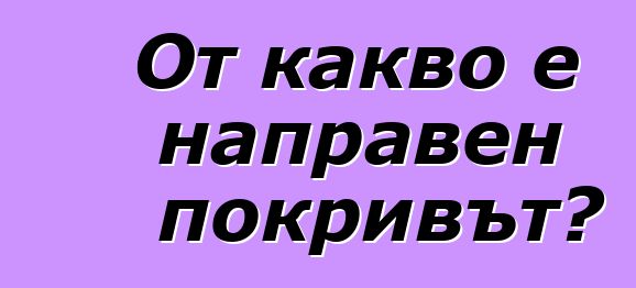 От какво е направен покривът?