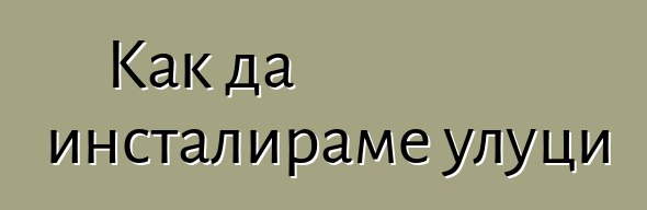 Как да инсталираме улуци