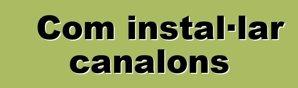 Com instal·lar canalons