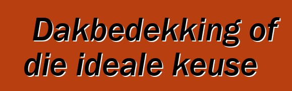 Dakbedekking of die ideale keuse