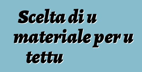 Scelta di u materiale per u tettu