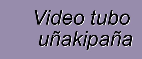 Video tubo uñakipaña