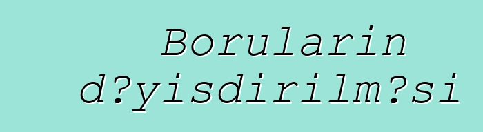 Boruların dəyişdirilməsi