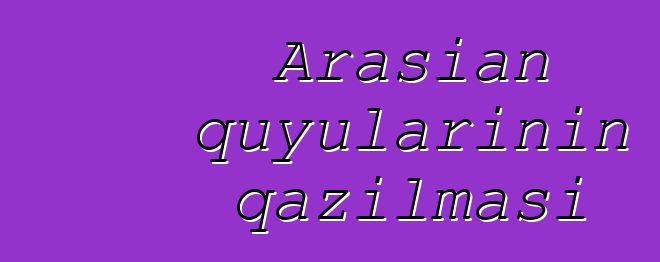 Arasian quyularının qazılması