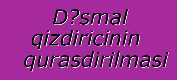 Dəsmal qızdırıcının quraşdırılması