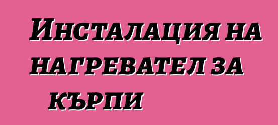 Инсталация на нагревател за кърпи