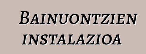 Bainuontzien instalazioa