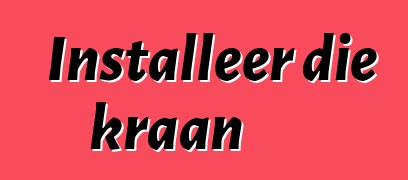 Installeer die kraan