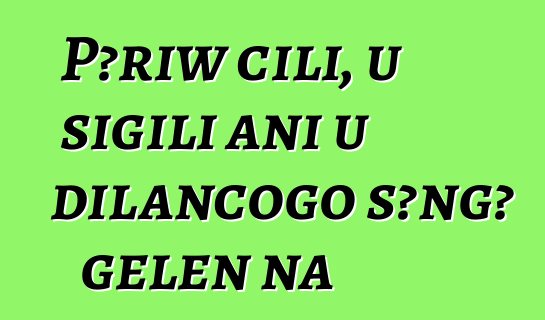 Pɔriw cili, u sigili ani u dilancogo sɔngɔ gɛlɛn na