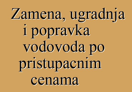 Zamena, ugradnja i popravka vodovoda po pristupačnim cenama