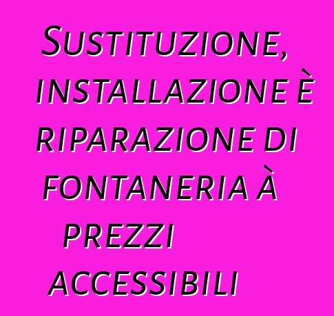 Sustituzione, installazione è riparazione di fontaneria à prezzi accessibili