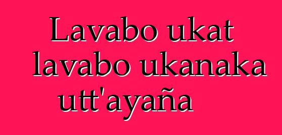 Lavabo ukat lavabo ukanaka utt’ayaña