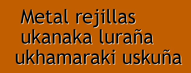 Metal rejillas ukanaka luraña ukhamaraki uskuña