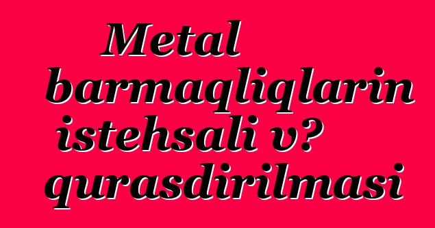 Metal barmaqlıqların istehsalı və quraşdırılması