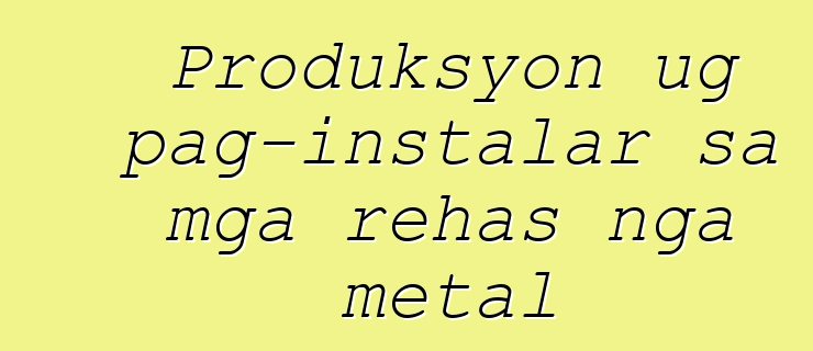 Produksyon ug pag-instalar sa mga rehas nga metal