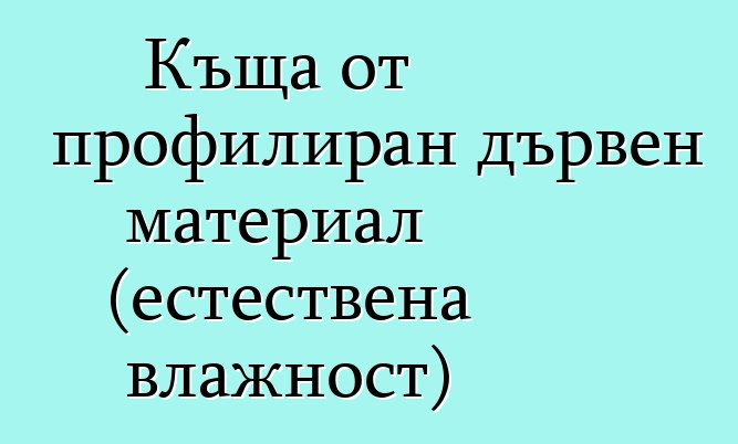 Къща от профилиран дървен материал (естествена влажност)