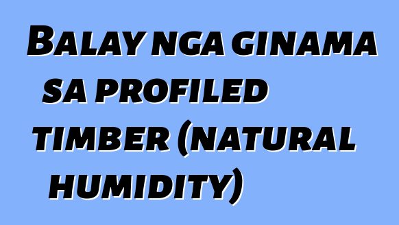 Balay nga ginama sa profiled timber (natural humidity)