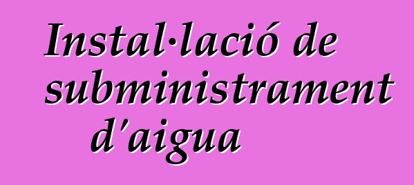 Instal·lació de subministrament d'aigua