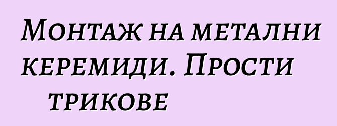 Монтаж на метални керемиди. Прости трикове