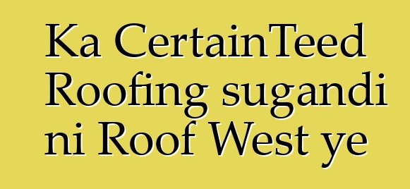 Ka CertainTeed Roofing sugandi ni Roof West ye