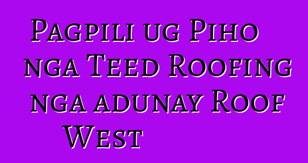 Pagpili ug Piho nga Teed Roofing nga adunay Roof West