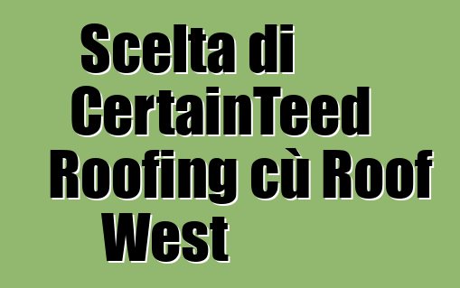 Scelta di CertainTeed Roofing cù Roof West