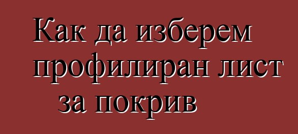 Как да изберем профилиран лист за покрив