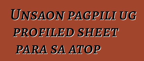 Unsaon pagpili ug profiled sheet para sa atop