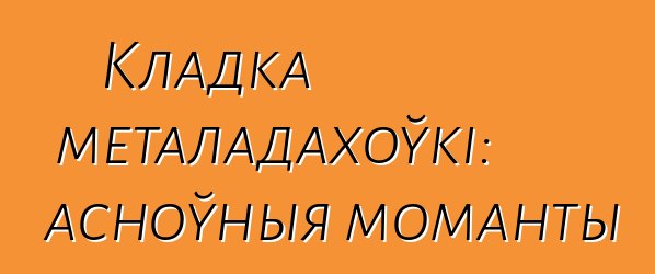 Кладка металадахоўкі: асноўныя моманты