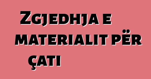 Zgjedhja e materialit për çati