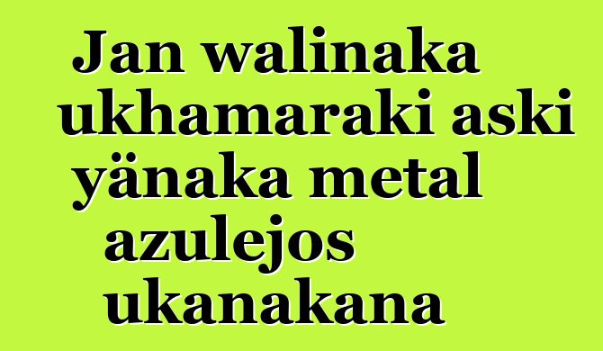 Jan walinaka ukhamaraki aski yänaka metal azulejos ukanakana