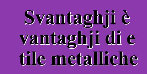 Svantaghji è vantaghji di e tile metalliche