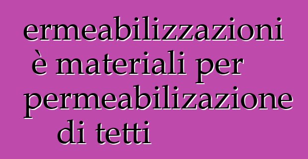 Impermeabilizzazioni è materiali per l'impermeabilizazione di tetti