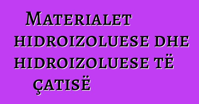 Materialet hidroizoluese dhe hidroizoluese të çatisë