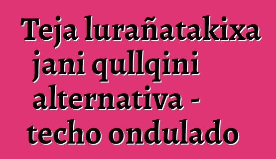 Teja lurañatakixa jani qullqini alternativa - techo ondulado