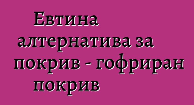 Евтина алтернатива за покрив - гофриран покрив