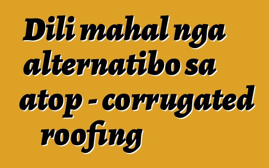 Dili mahal nga alternatibo sa atop - corrugated roofing