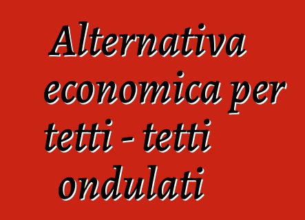 Alternativa economica per tetti - tetti ondulati