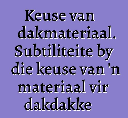 Keuse van dakmateriaal. Subtiliteite by die keuse van 'n materiaal vir dakdakke