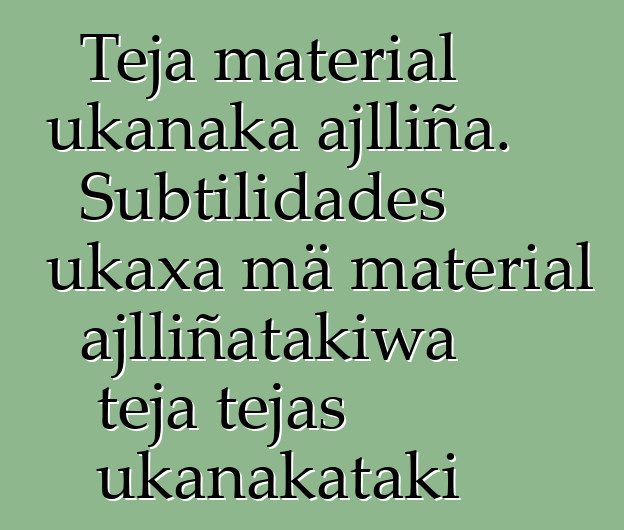 Teja material ukanaka ajlliña. Subtilidades ukaxa mä material ajlliñatakiwa teja tejas ukanakataki