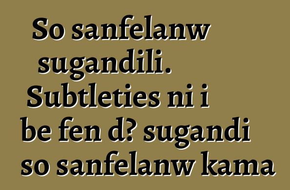 So sanfɛlanw sugandili. Subtleties ni i bɛ fɛn dɔ sugandi so sanfɛlanw kama