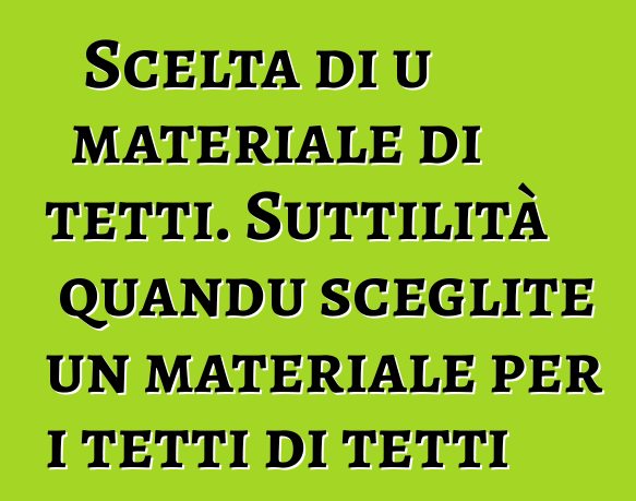 Scelta di u materiale di tetti. Suttilità quandu sceglite un materiale per i tetti di tetti