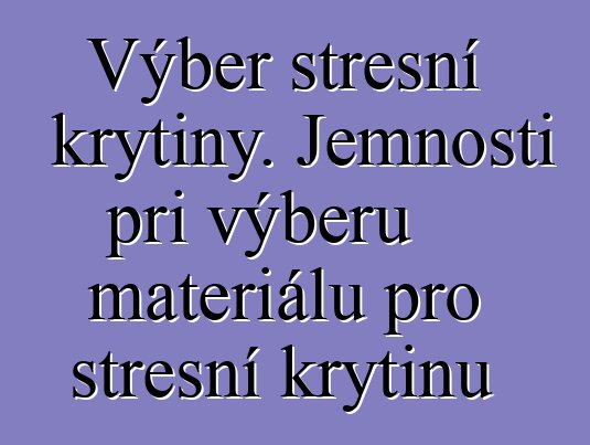 Výběr střešní krytiny. Jemnosti při výběru materiálu pro střešní krytinu