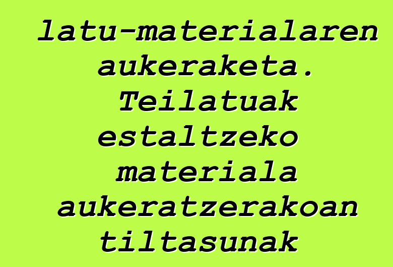 Teilatu-materialaren aukeraketa. Teilatuak estaltzeko materiala aukeratzerakoan tiltasunak